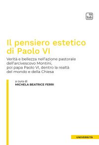 coverIl pensiero estetico di Paolo VI. Verità e bellezza nell'azione pastorale dell'Arcivescovo Montini poi Papa Paolo VI dentro la realtà del mondo e della Chiesa