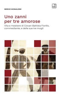 coverUno zanni per tre amorose. Vita e mestiere di Giovan Battista Fiorillo, commediante, e delle sue tre mogli